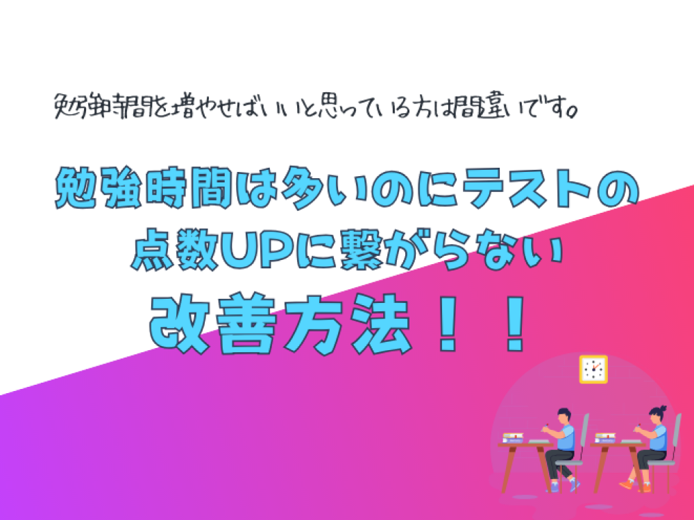 勉強時間は多いのにテストの点数UPに繋がらない　改善方法！！