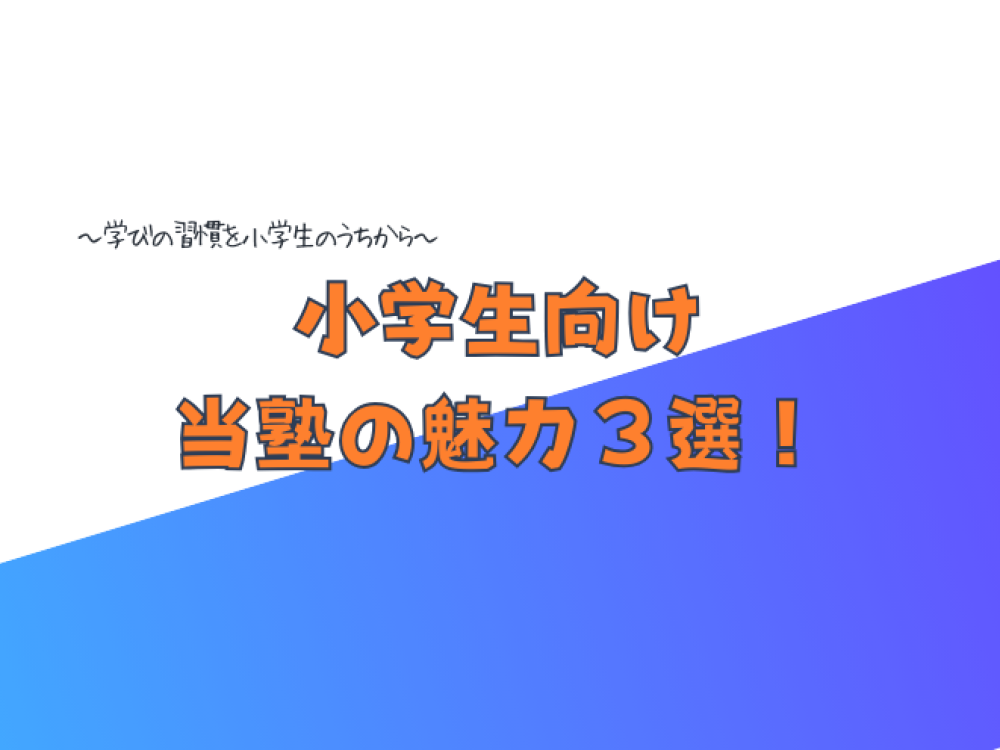 小学生向け 当塾の魅力３選！～学びの習慣を小学生のうちから～